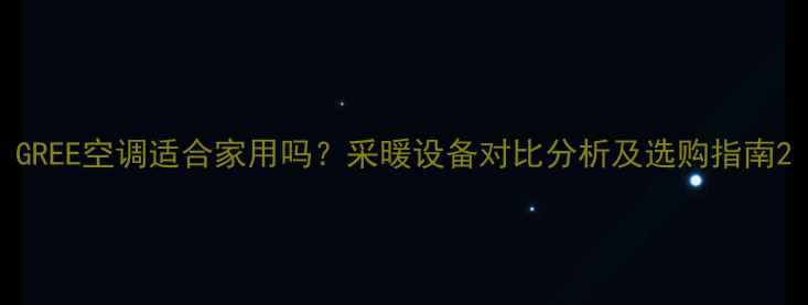 图片 GREE空调适合家用吗？采暖设备对比分析及选购指南2