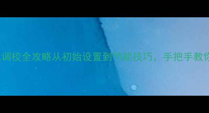 HIQ壁挂炉冬季暖气调校全攻略从初始设置到节能技巧手把手教你打造舒适恒温环境