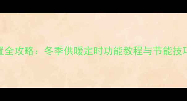HIQ壁挂炉时间设置全攻略冬季供暖定时功能教程与节能技巧附图文步骤