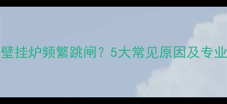 图片 Immergas壁挂炉频繁跳闸？5大常见原因及专业维修指南