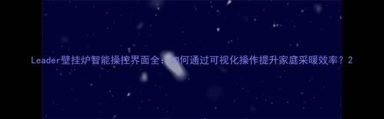 Leader壁挂炉智能操控界面全如何通过可视化操作提升家庭采暖效率