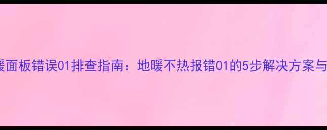 Menred地暖面板错误01排查指南地暖不热报错01的5步解决方案与预防措施
