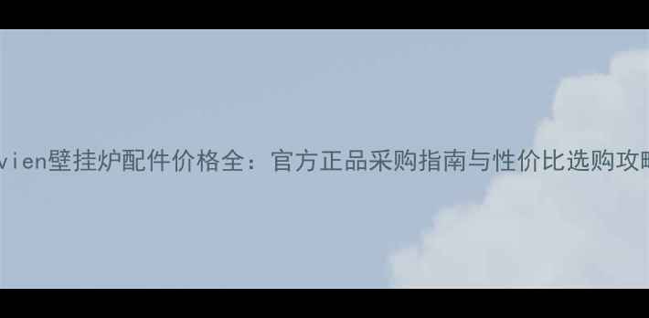 图片 Navien壁挂炉配件价格全：官方正品采购指南与性价比选购攻略2