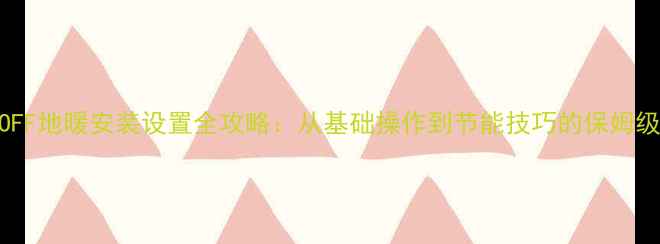 图片 OKONOFF地暖安装设置全攻略：从基础操作到节能技巧的保姆级教程