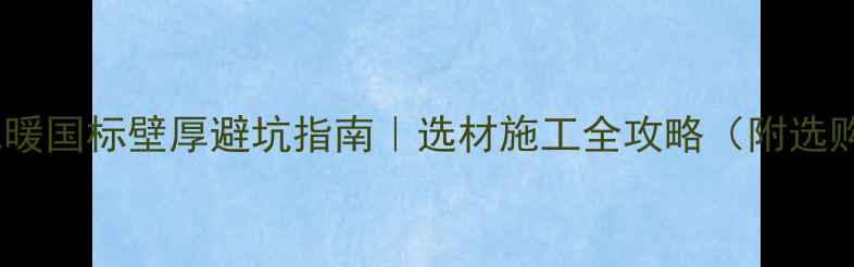 图片 PE-RT地暖国标壁厚避坑指南｜选材施工全攻略（附选购清单）