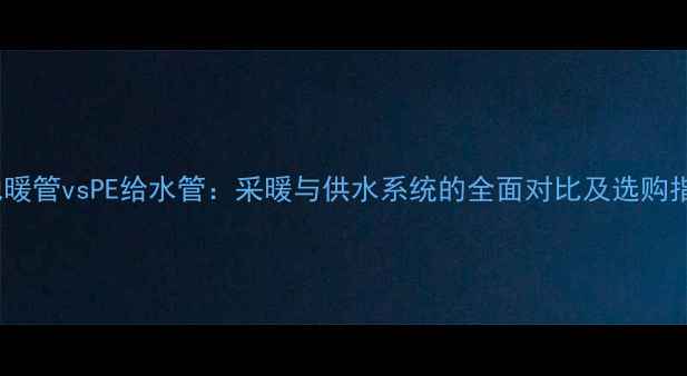 图片 PE地暖管vsPE给水管：采暖与供水系统的全面对比及选购指南1