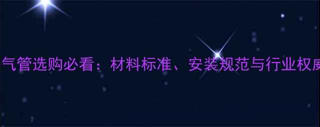 图片 PPR暖气管选购必看：材料标准、安装规范与行业权威指南
