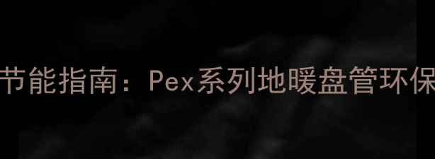 图片 PVC地暖管材高效节能指南：Pex系列地暖盘管环保优势与安装技术1