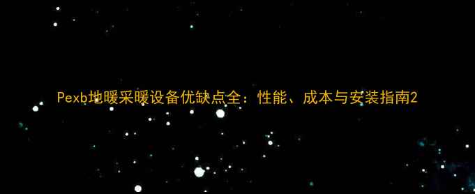 图片 Pexb地暖采暖设备优缺点全：性能、成本与安装指南2