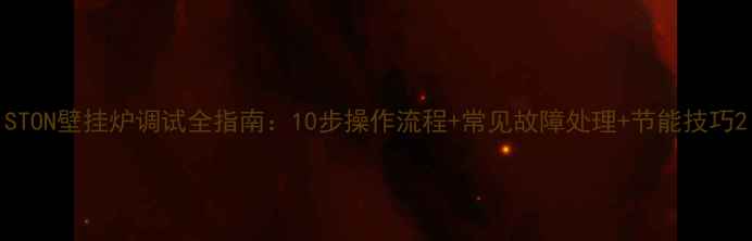 STON壁挂炉调试全指南10步操作流程常见故障处理节能技巧