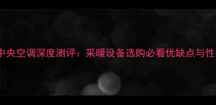 图片 TCL家用中央空调深度测评：采暖设备选购必看优缺点与性价比指南