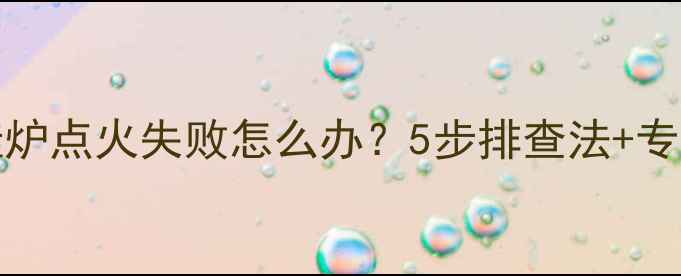 图片 USaton壁挂炉点火失败怎么办？5步排查法+专业维修指南