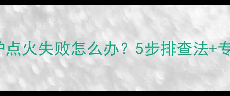 图片 USaton壁挂炉点火失败怎么办？5步排查法+专业维修指南1