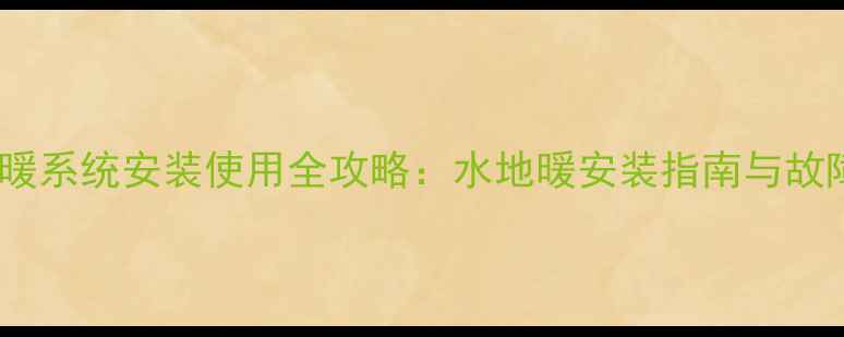 VAillant地暖系统安装使用全攻略水地暖安装指南与故障排查手册