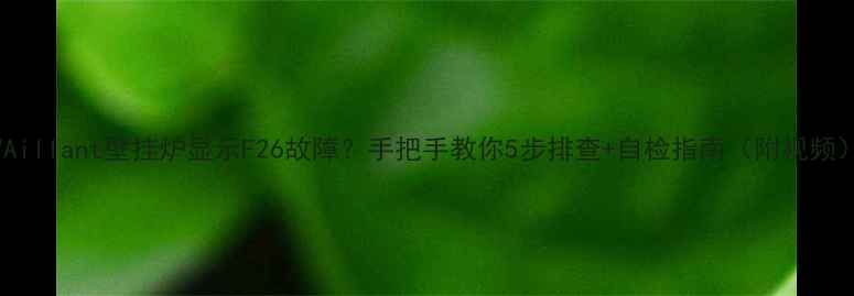 VAillant壁挂炉显示F26故障手把手教你5步排查自检指南附视频