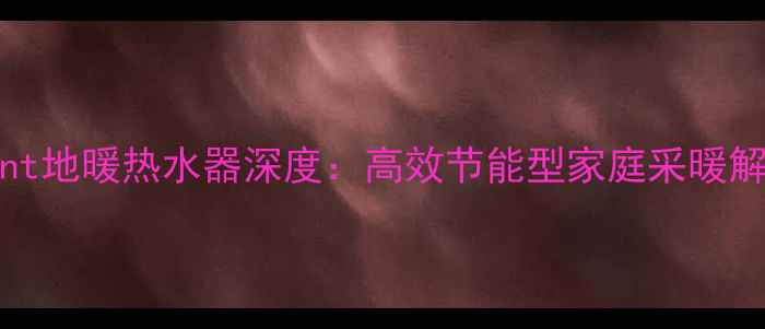 图片 Vaillant地暖热水器深度：高效节能型家庭采暖解决方案