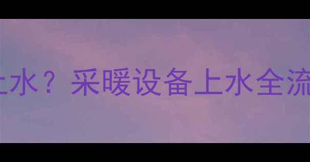 图片 Vaillant壁挂炉是否需要上水？采暖设备上水全流程与注意事项（附图解）1