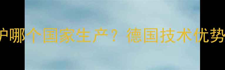 图片 Viessmann壁挂炉哪个国家生产？德国技术优势及全国适用指南