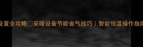 gasbo壁挂炉温度设置全攻略采暖设备节能省气技巧智能恒温操作指南附图文教程