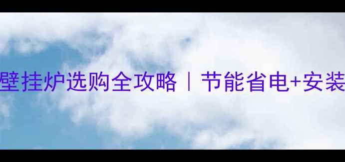 图片 ⏳最新家用壁挂炉选购全攻略｜节能省电+安装避坑指南🔥