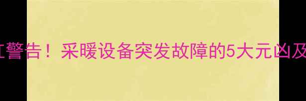 壁挂炉发红警告采暖设备突发故障的5大元凶及紧急处理指南