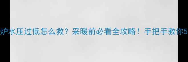 图片 ⚠️壁挂炉水压过低怎么救？采暖前必看全攻略！手把手教你5步搞定🔥