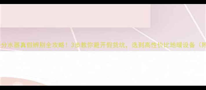 日丰地暖分水器真假辨别全攻略3步教你避开假货坑选到高性价比地暖设备附防坑清单