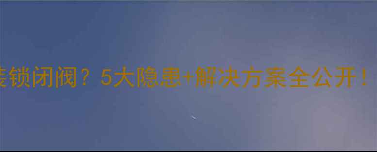 图片 ⚠️暖气管道没装锁闭阀？5大隐患+解决方案全公开！附安装避坑指南2