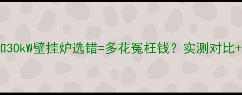 图片 ⚠️警惕！26kW和30kW壁挂炉选错=多花冤枉钱？实测对比+选购指南全公开2