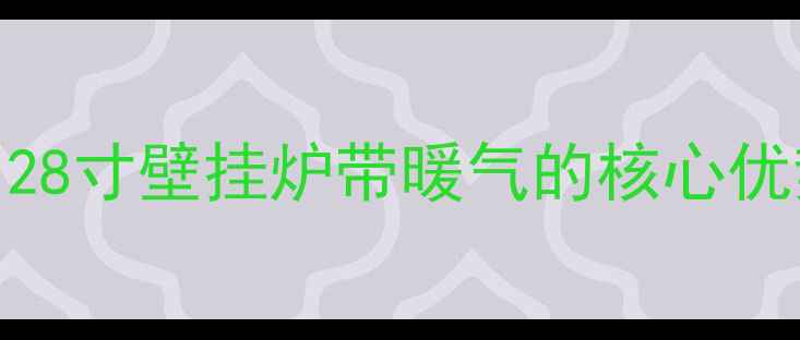 28寸壁挂炉带暖气的核心优势