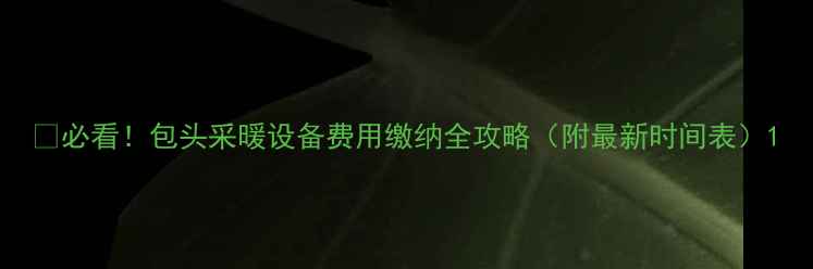 图片 ✅必看！包头采暖设备费用缴纳全攻略（附最新时间表）1