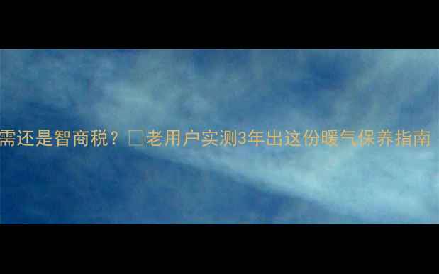 图片 ✅暖气放气是刚需还是智商税？❌老用户实测3年出这份暖气保养指南（附省气攻略）1