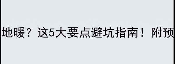 图片 ✨2005年老房子装地暖？这5大要点避坑指南！附预算清单和施工流程