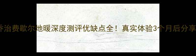 乔治费歇尔地暖深度测评优缺点全真实体验3个月后分享