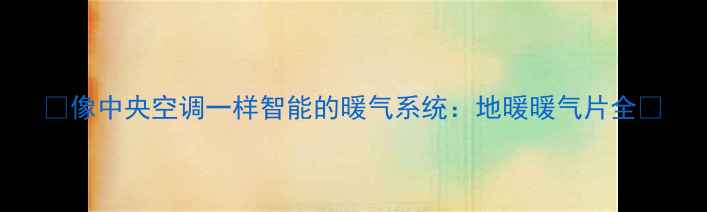 图片 ✨像中央空调一样智能的暖气系统：地暖暖气片全✨