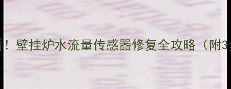 图片 ✨冬季供暖必看！壁挂炉水流量传感器修复全攻略（附3步验收法）⚠️