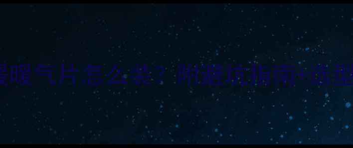 别墅采暖全攻略地暖暖气片怎么装附避坑指南选型对比附报价参考