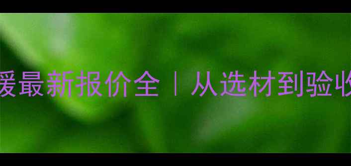 北京别墅地暖最新报价全从选材到验收保姆级指南
