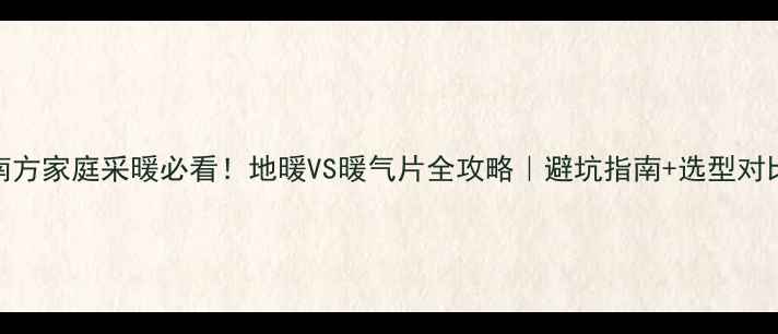 图片 ✨南方家庭采暖必看！地暖VS暖气片全攻略｜避坑指南+选型对比✨