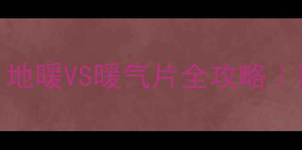 图片 ✨南方家庭采暖必看！地暖VS暖气片全攻略｜避坑指南+选型对比✨1