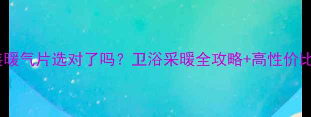 图片 ✨厕所装暖气片选对了吗？卫浴采暖全攻略+高性价比推荐🔥1