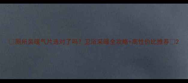 厕所装暖气片选对了吗卫浴采暖全攻略高性价比推荐