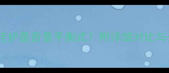 图片 ✨史密斯壁挂炉是否是平衡式？附详细对比与选购攻略🔥2