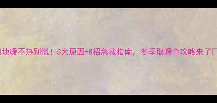 图片 ✨地暖不热别慌！5大原因+8招急救指南，冬季取暖全攻略来了🔥1