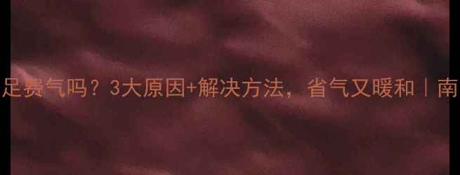 图片 ✨地暖供气不足费气吗？3大原因+解决方法，省气又暖和｜南方人必看❄️