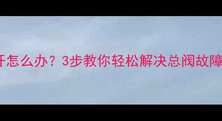 图片 ✨地暖回水阀门打不开怎么办？3步教你轻松解决总阀故障（附全流程图解）✨1