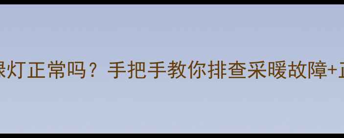 地暖开关绿灯正常吗手把手教你排查采暖故障正确使用指南