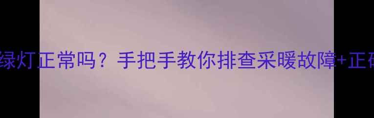 图片 ✨地暖开关绿灯正常吗？手把手教你排查采暖故障+正确使用指南1