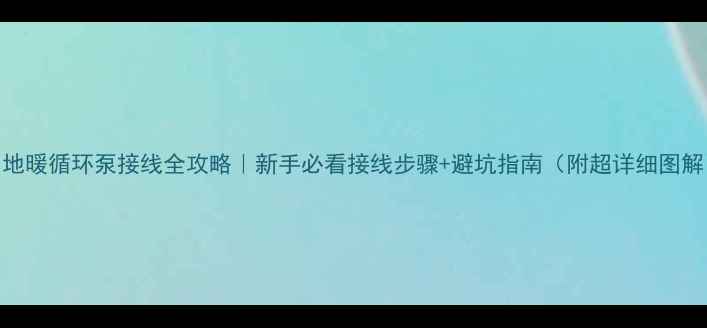 图片 ✨地暖循环泵接线全攻略｜新手必看接线步骤+避坑指南（附超详细图解）