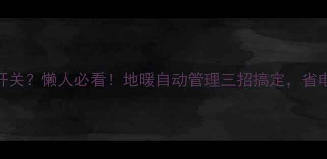 图片 ✨地暖忘记开关？懒人必看！地暖自动管理三招搞定，省电又省心💡🔥